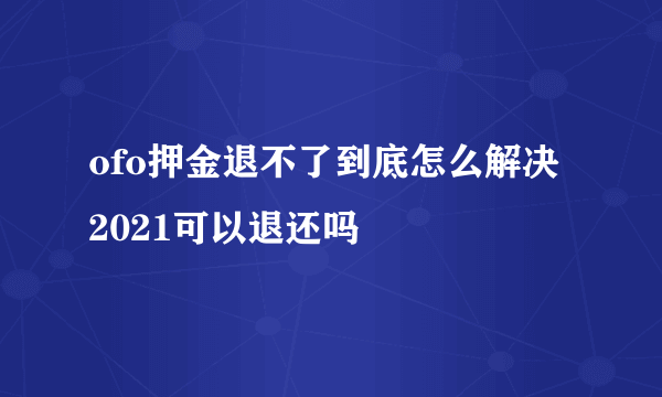 ofo押金退不了到底怎么解决 2021可以退还吗