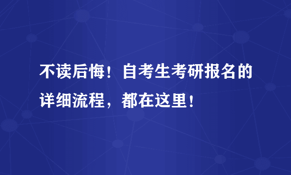 不读后悔！自考生考研报名的详细流程，都在这里！