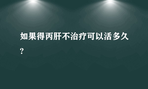 如果得丙肝不治疗可以活多久?