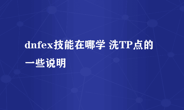 dnfex技能在哪学 洗TP点的一些说明