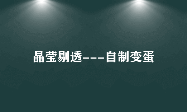 晶莹剔透---自制变蛋