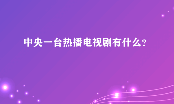 中央一台热播电视剧有什么？