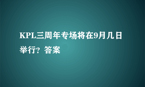 KPL三周年专场将在9月几日举行？答案