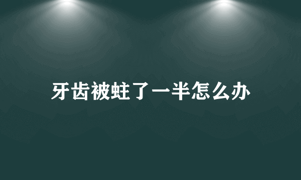 牙齿被蛀了一半怎么办