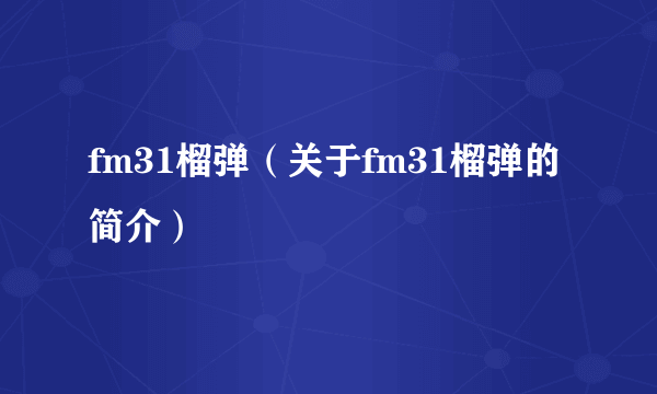 fm31榴弹（关于fm31榴弹的简介）