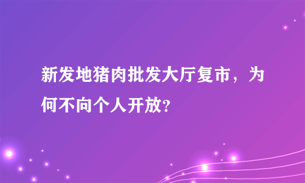 新发地猪肉批发大厅复市，为何不向个人开放？