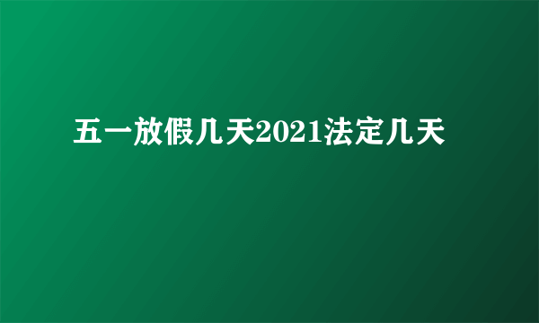 五一放假几天2021法定几天