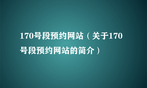 170号段预约网站（关于170号段预约网站的简介）