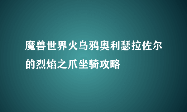 魔兽世界火乌鸦奥利瑟拉佐尔的烈焰之爪坐骑攻略