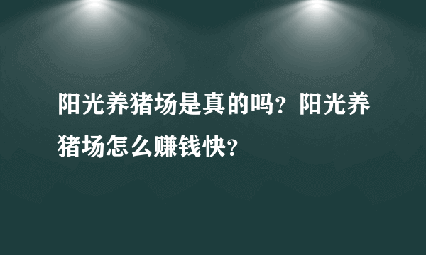 阳光养猪场是真的吗？阳光养猪场怎么赚钱快？