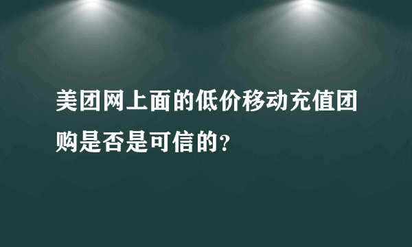 美团网上面的低价移动充值团购是否是可信的？