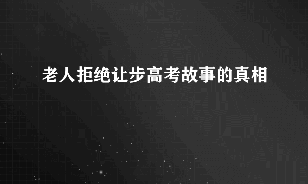 老人拒绝让步高考故事的真相