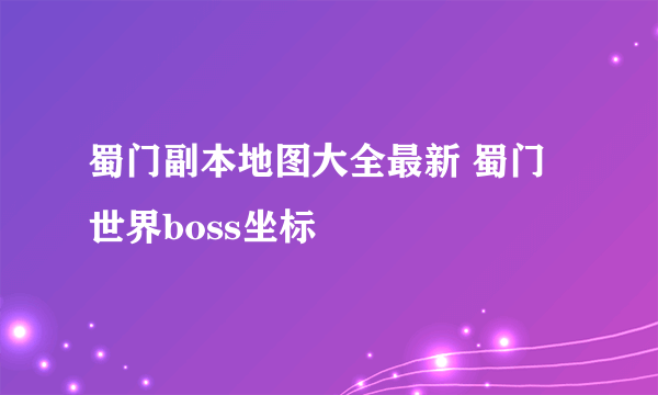 蜀门副本地图大全最新 蜀门世界boss坐标