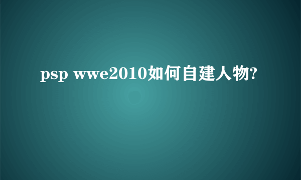 psp wwe2010如何自建人物?