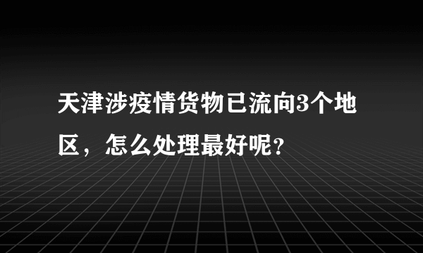 天津涉疫情货物已流向3个地区，怎么处理最好呢？