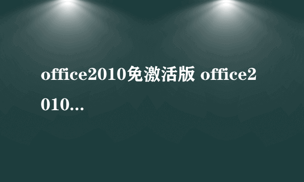 office2010免激活版 office2010免激活精简版