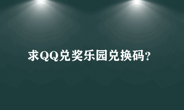 求QQ兑奖乐园兑换码？