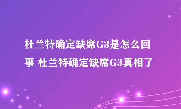 杜兰特确定缺席G3是怎么回事 杜兰特确定缺席G3真相了