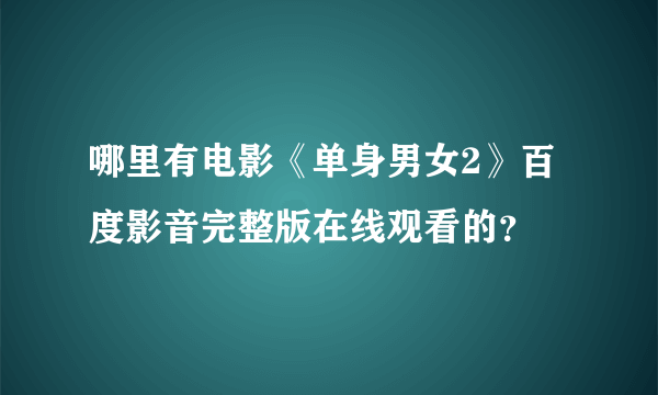 哪里有电影《单身男女2》百度影音完整版在线观看的？