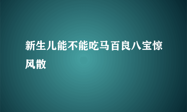 新生儿能不能吃马百良八宝惊风散