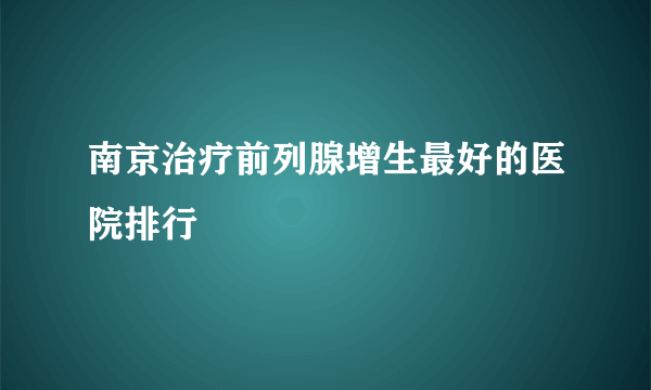 南京治疗前列腺增生最好的医院排行