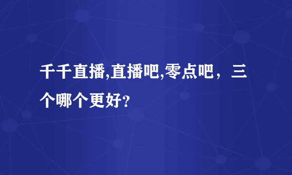 千千直播,直播吧,零点吧，三个哪个更好？