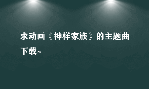 求动画《神样家族》的主题曲下载~