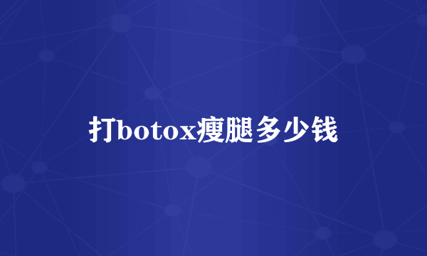 打botox瘦腿多少钱