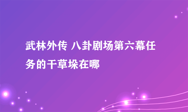 武林外传 八卦剧场第六幕任务的干草垛在哪