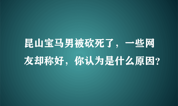 昆山宝马男被砍死了，一些网友却称好，你认为是什么原因？