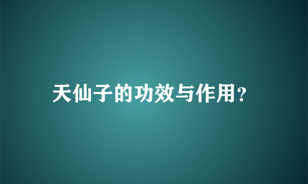 天仙子的功效与作用？