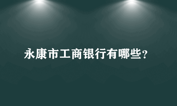 永康市工商银行有哪些？