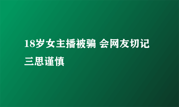 18岁女主播被骗 会网友切记三思谨慎