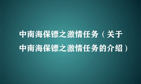 中南海保镖之激情任务（关于中南海保镖之激情任务的介绍）