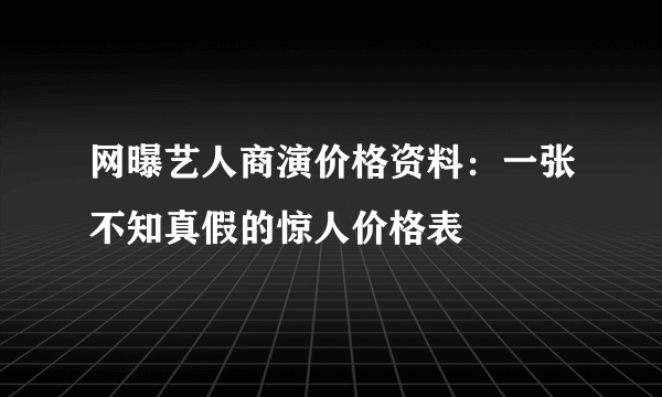 网曝艺人商演价格资料：一张不知真假的惊人价格表