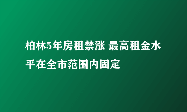 柏林5年房租禁涨 最高租金水平在全市范围内固定