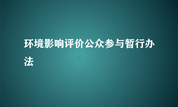 环境影响评价公众参与暂行办法