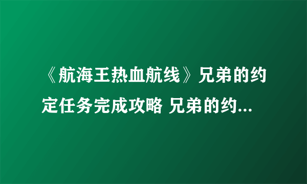 《航海王热血航线》兄弟的约定任务完成攻略 兄弟的约定任务流程分享