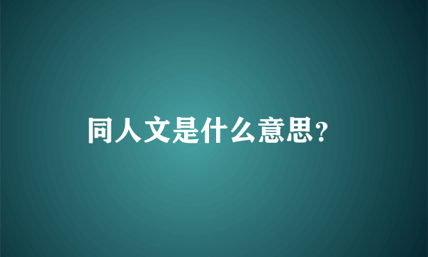 同人文是什么意思？