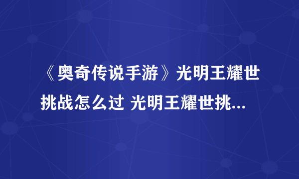 《奥奇传说手游》光明王耀世挑战怎么过 光明王耀世挑战通关攻略