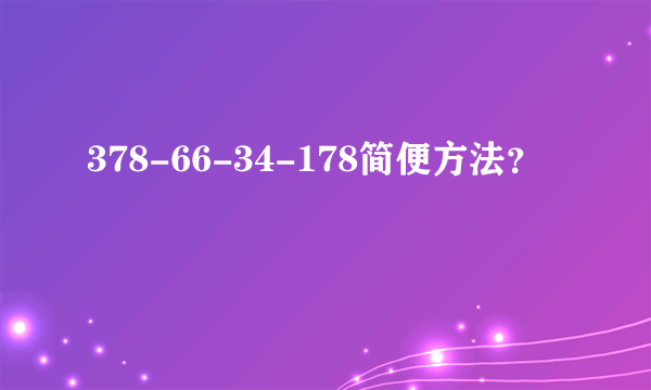 378-66-34-178简便方法？