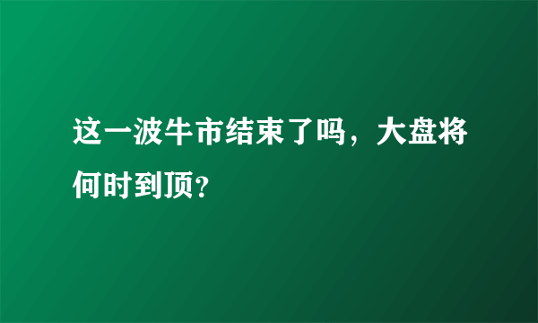 这一波牛市结束了吗，大盘将何时到顶？