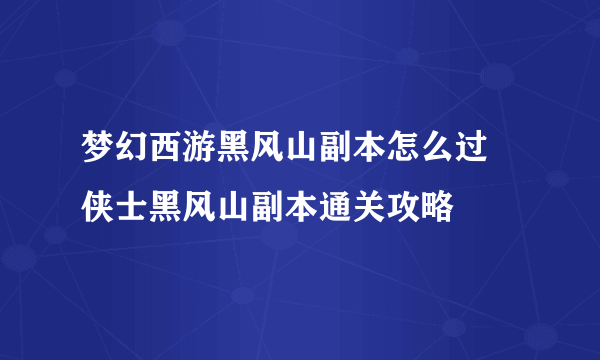 梦幻西游黑风山副本怎么过 侠士黑风山副本通关攻略