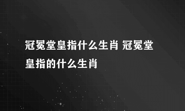 冠冕堂皇指什么生肖 冠冕堂皇指的什么生肖