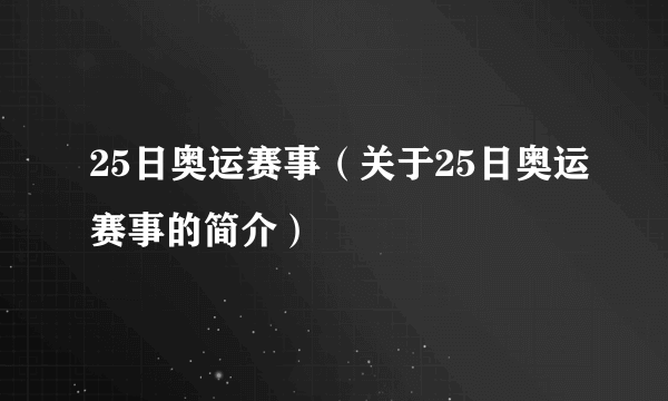 25日奥运赛事（关于25日奥运赛事的简介）