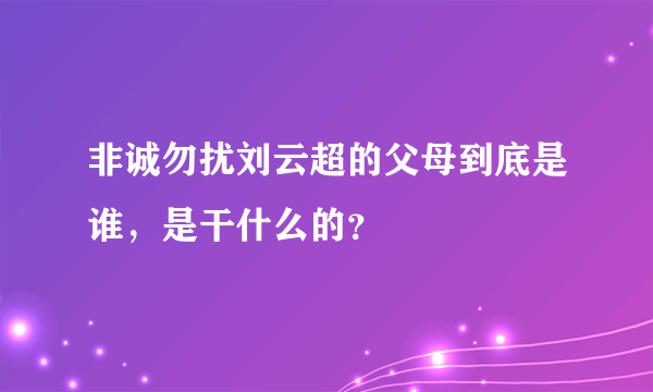 非诚勿扰刘云超的父母到底是谁，是干什么的？