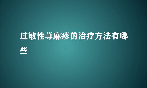 过敏性荨麻疹的治疗方法有哪些