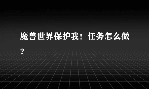 魔兽世界保护我！任务怎么做？