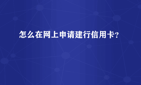 怎么在网上申请建行信用卡？