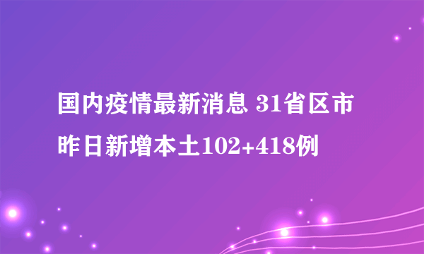 国内疫情最新消息 31省区市昨日新增本土102+418例